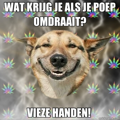 WAT KRIJG JE ALS JE POEP OMDRAAIT? VIEZE HANDEN!   Stoner Dog