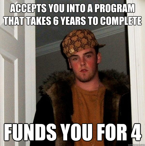 Accepts you into a program that takes 6 years to complete Funds you for 4 - Accepts you into a program that takes 6 years to complete Funds you for 4  Scumbag Steve