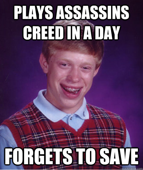 Plays assassins creed in a day forgets to save - Plays assassins creed in a day forgets to save  Bad Luck Brian