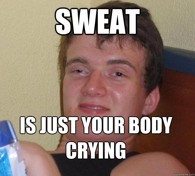 Sweat Is just your body crying
  10 Guy