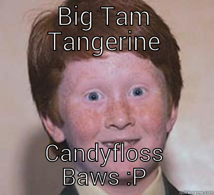 Tangerine Candyfloss - BIG TAM TANGERINE CANDYFLOSS BAWS :P Over Confident Ginger