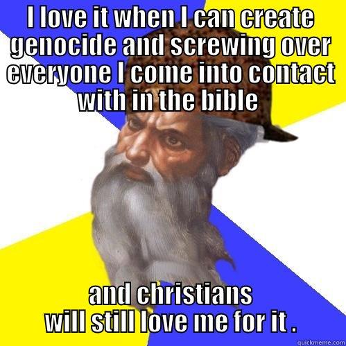 I LOVE IT WHEN I CAN CREATE GENOCIDE AND SCREWING OVER EVERYONE I COME INTO CONTACT WITH IN THE BIBLE  AND CHRISTIANS WILL STILL LOVE ME FOR IT . Scumbag Advice God