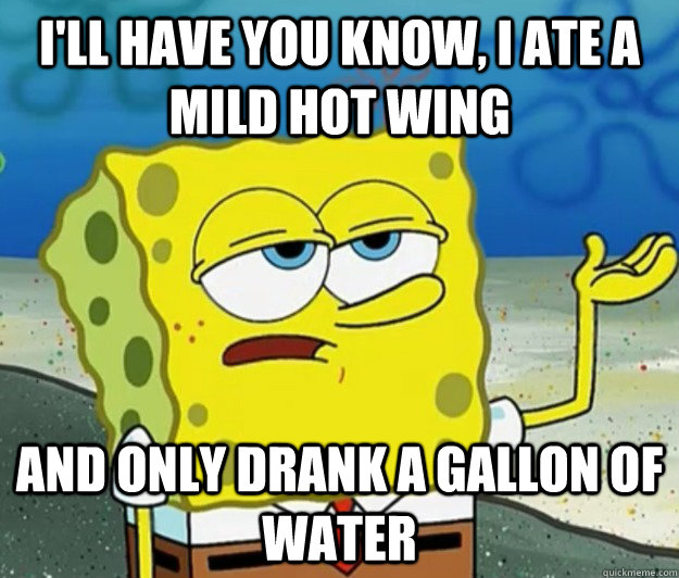 I'll have you know, I ate a mild hot wing And only drank a gallon of water - I'll have you know, I ate a mild hot wing And only drank a gallon of water  Tough Spongebob