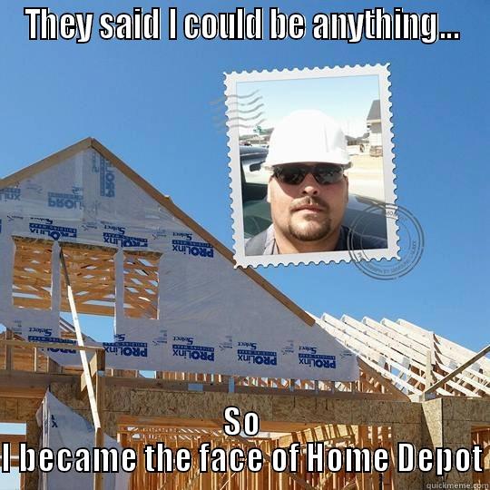 THEY SAID I COULD BE ANYTHING... SO I BECAME THE FACE OF HOME DEPOT Misc