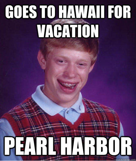 Goes to Hawaii for vacation pearl harbor - Goes to Hawaii for vacation pearl harbor  Bad Luck Brian