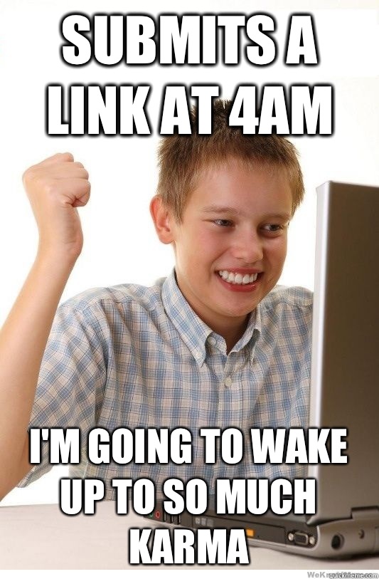 Submits A link at 4AM I'm going to wake up to so much karma - Submits A link at 4AM I'm going to wake up to so much karma  First Day On Internet Kid