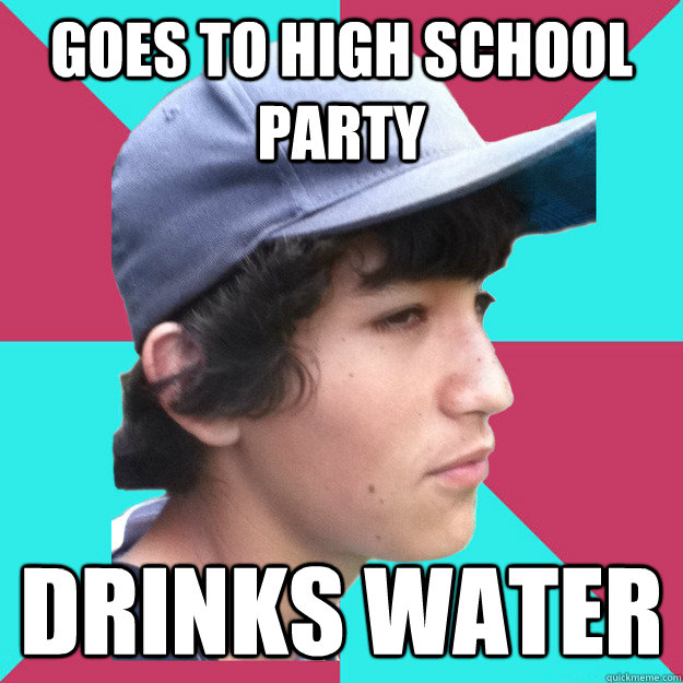 Goes to high school party drinks water   