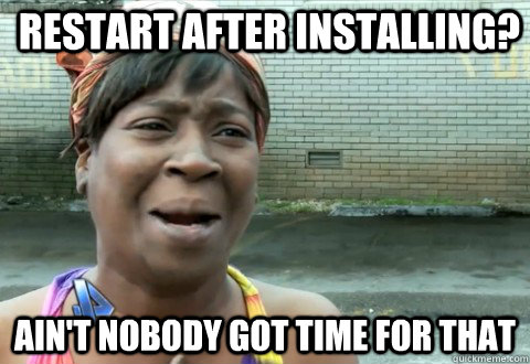 Restart after installing? Ain't Nobody Got Time for that  