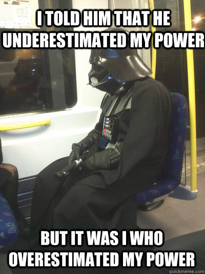 i told him that he underestimated my power but it was i who overestimated my power - i told him that he underestimated my power but it was i who overestimated my power  Sad Vader