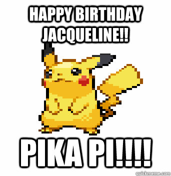 Happy birthday Jacqueline!!  Pika Pi!!!!  