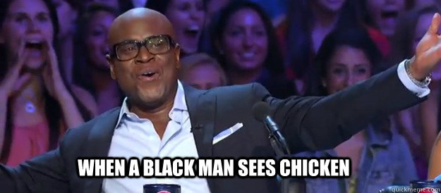 WHEN A BLACK MAN SEES CHICKEN - WHEN A BLACK MAN SEES CHICKEN  YEAAAH