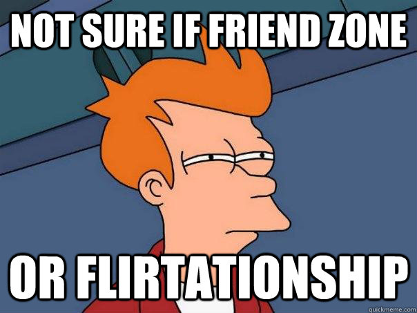 NOT SURE IF friend zone or flirtationship  Futurama Fry