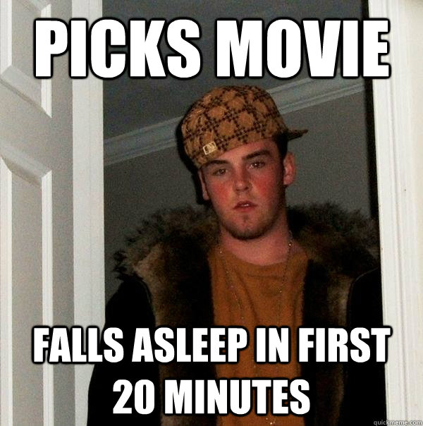 Picks Movie Falls asleep in first 20 minutes - Picks Movie Falls asleep in first 20 minutes  Scumbag Steve