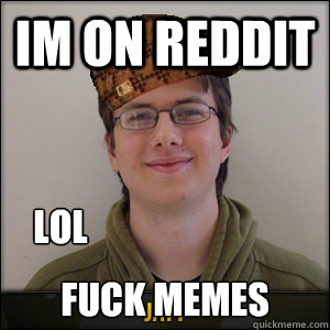 IM ON REDDIT FUCK MEMES lol - IM ON REDDIT FUCK MEMES lol  Misc