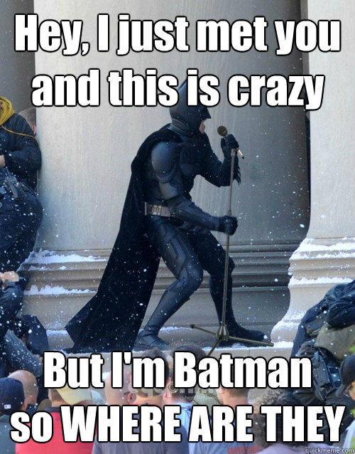 Hey, I just met you
and this is crazy But I'm Batman
so WHERE ARE THEY  Karaoke Batman