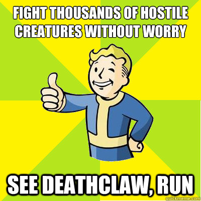 fight thousands of hostile creatures without worry see deathclaw, run  Fallout new vegas