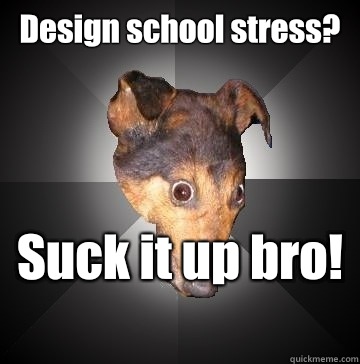 Design school stress?  Suck it up bro!  - Design school stress?  Suck it up bro!   Depression Dog