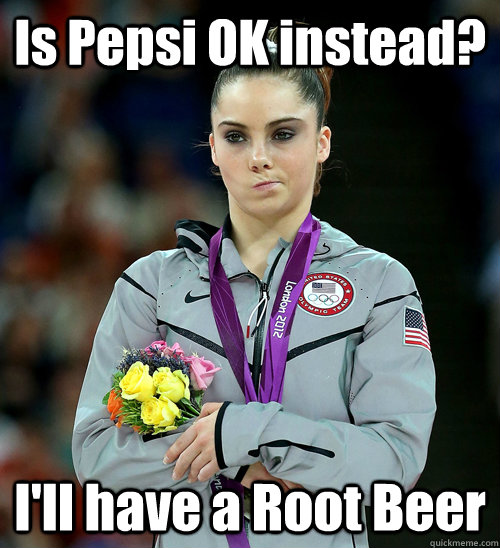 Is Pepsi OK instead? I'll have a Root Beer  McKayla Not Impressed