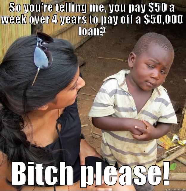 SO YOU'RE TELLING ME, YOU PAY $50 A WEEK OVER 4 YEARS TO PAY OFF A $50,000 LOAN? BITCH PLEASE! Skeptical Third World Kid