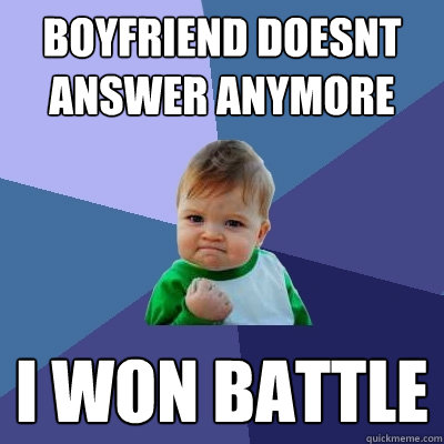 boyfriend doesnt answer anymore i won battle  Success Kid