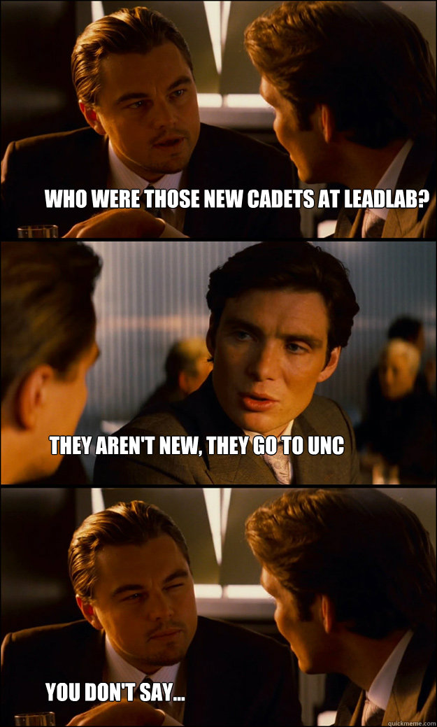 who were those new cadets at leadlab? They aren't new, they go to UNC  You don't say...  Inception