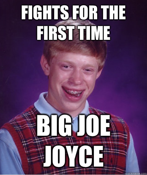 Fights for the first time Big joe joyce - Fights for the first time Big joe joyce  Bad Luck Brian