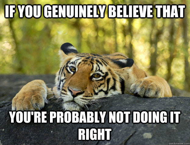 If you genuinely believe that You're probably not doing it right  Confession Tiger