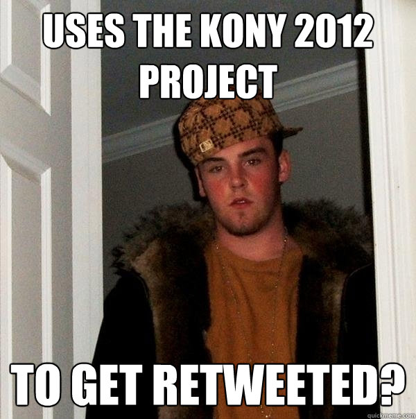 Uses the Kony 2012 Project To get retweeted? - Uses the Kony 2012 Project To get retweeted?  Scumbag Steve