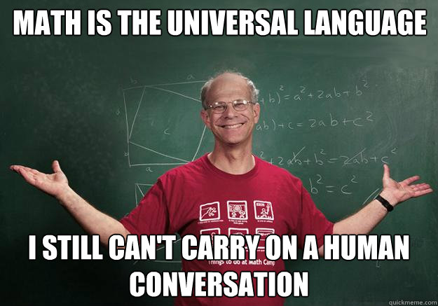 Math is the universal language i still can't carry on a human conversation  