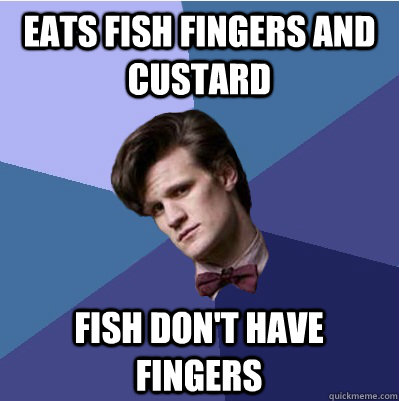 eats fish fingers and custard fish don't have fingers  Doctor Who - Matt Smith