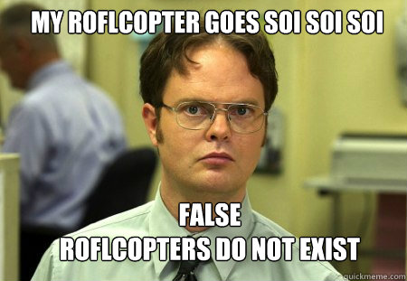 My roflcopter goes soi soi soi false
roflcopters do not exist  Schrute