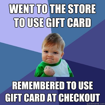 Went to the store to use gift card Remembered to use gift card at checkout - Went to the store to use gift card Remembered to use gift card at checkout  Success Kid