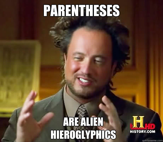 Parentheses are alien
hieroglyphics  Ancient Aliens