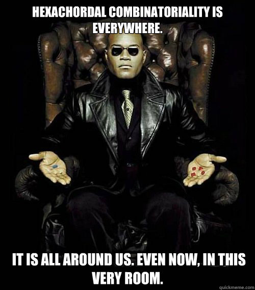 Hexachordal combinatoriality is everywhere.  It is all around us. Even now, in this very room.  Morpheus