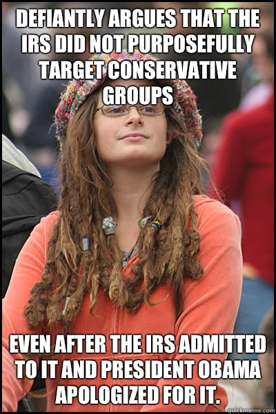 Defiantly argues that the IRS did not purposefully target conservative groups  Even after the IRS admitted to it and President Obama apologized for it.   College Liberal