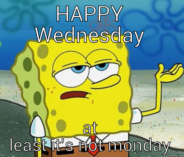 HAPPY WEDNESDAY AT LEAST IT'S NOT MONDAY Tough Spongebob