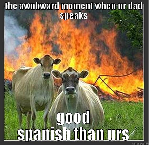 THE AWNKWARD MOMENT WHEN UR DAD SPEAKS GOOD SPANISH THAN URS Evil cows