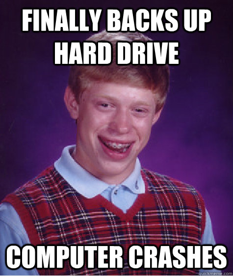 Finally backs up hard drive computer crashes  Bad Luck Brian