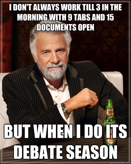 I don't always work till 3 in the morning with 9 tabs and 15 documents open But when i do its debate season - I don't always work till 3 in the morning with 9 tabs and 15 documents open But when i do its debate season  The Most Interesting Man In The World