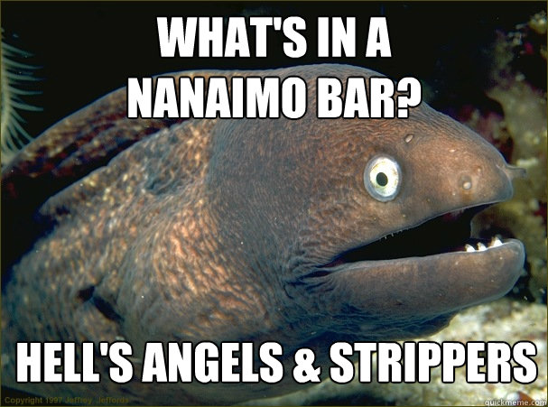 What's in a 
nanaimo bar? hell's angels & strippers - What's in a 
nanaimo bar? hell's angels & strippers  Bad Joke Eel