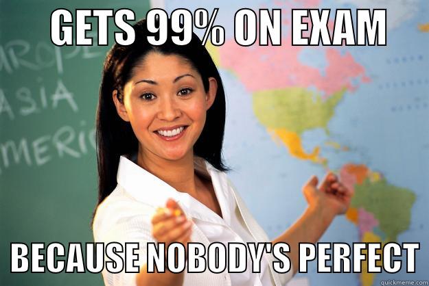       GETS 99% ON EXAM        BECAUSE NOBODY'S PERFECT Unhelpful High School Teacher