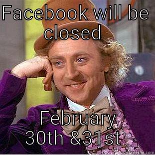 Leap year  - FACEBOOK WILL BE CLOSED   FEBRUARY 30TH &31ST  Condescending Wonka