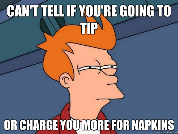 can't tell if you're going to tip or charge you more for napkins  Futurama Fry