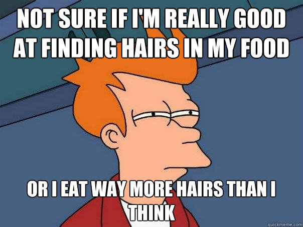 Not sure if I'm really good at finding hairs in my food or I eat way more hairs than I think  Futurama Fry