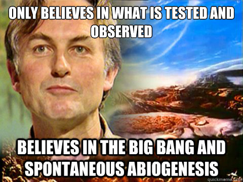 Only believes in what is tested and observed Believes in the big bang and spontaneous abiogenesis - Only believes in what is tested and observed Believes in the big bang and spontaneous abiogenesis  Irrational Atheist