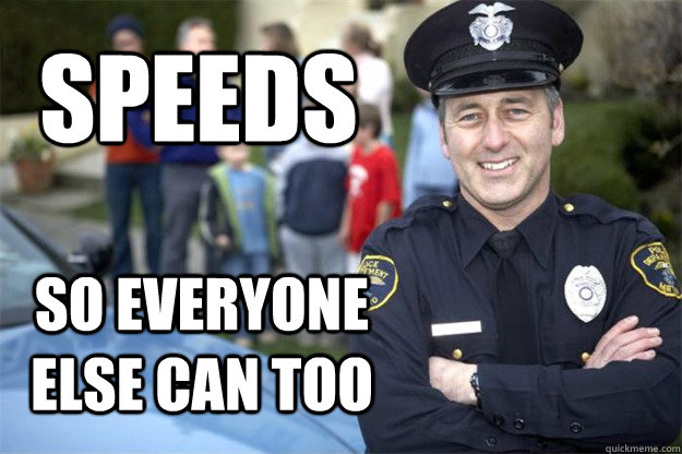 speeds so everyone else can too  Good Guy Cop