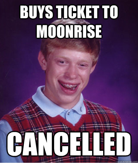 BUYS TICKET TO MOONRISE CANCELLED  Bad Luck Brian