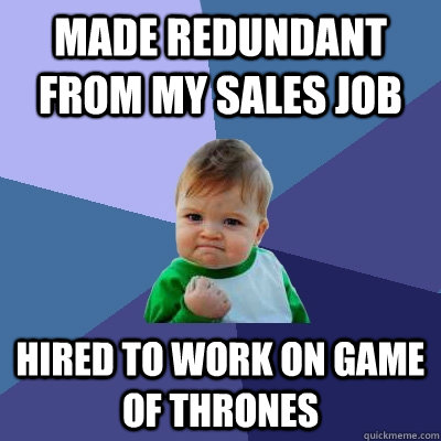 Made redundant from my sales job Hired to work on Game of Thrones  Success Kid