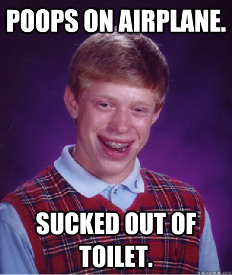 poops on airplane. sucked out of toilet.  Bad Luck Brian