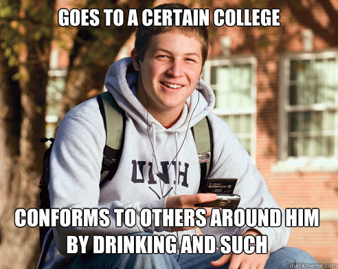 goes to a certain college conforms to others around him by drinking and such  College Freshman